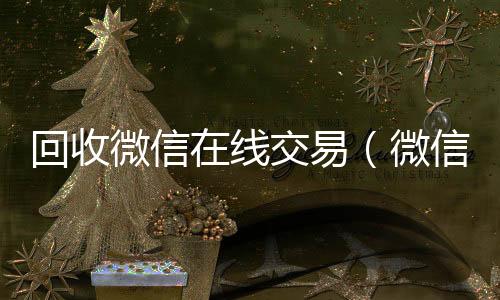 回收微信在线交vx回收联系方式易（微信回收平台·5800）
