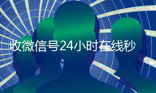 收微信号24小时在高价回收vx秒结平台线秒结（24在线收vx号平台收微信）